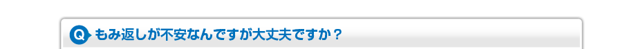 もみ返しが不安なんですが大丈夫ですか？