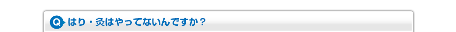 はり・灸はやってないんですか？